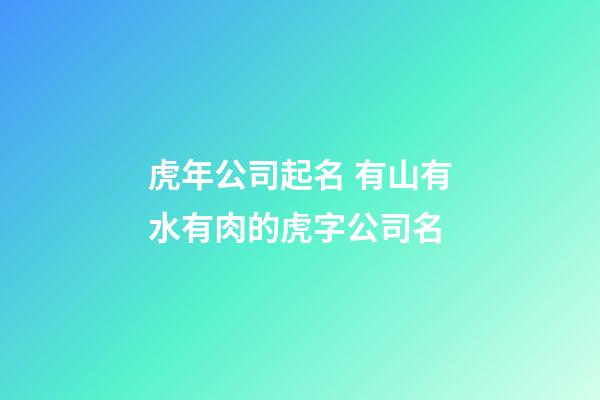 虎年公司起名 有山有水有肉的虎字公司名-第1張-公司起名-玄機派